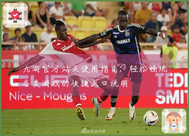 九游官方站点使用指南：轻松畅玩各类游戏的快捷入口说明