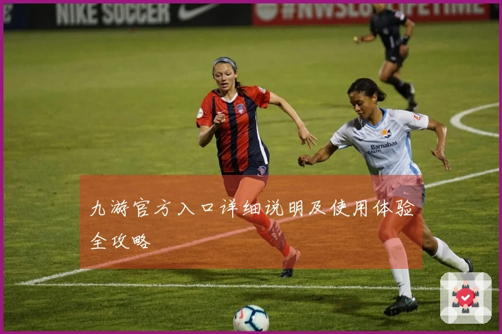 九游官方入口详细说明及使用体验全攻略