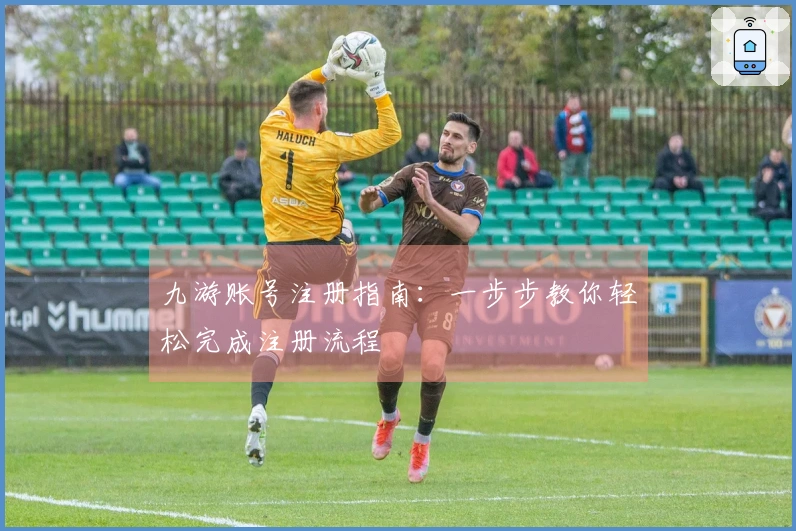 九游账号注册指南：一步步教你轻松完成注册流程