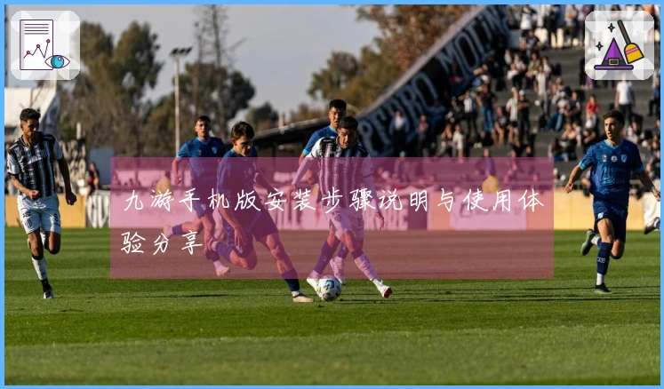 九游手机版安装步骤说明与使用体验分享