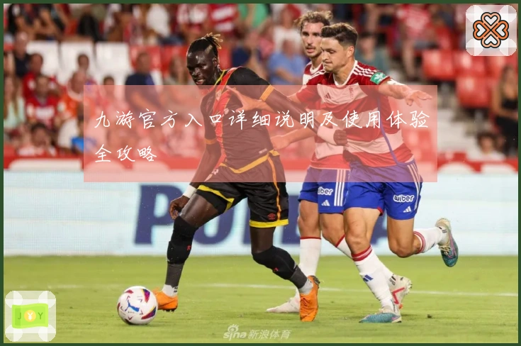 九游官方入口详细说明及使用体验全攻略