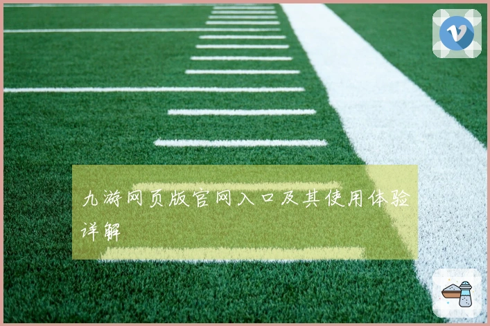 九游网页版官网入口及其使用体验详解