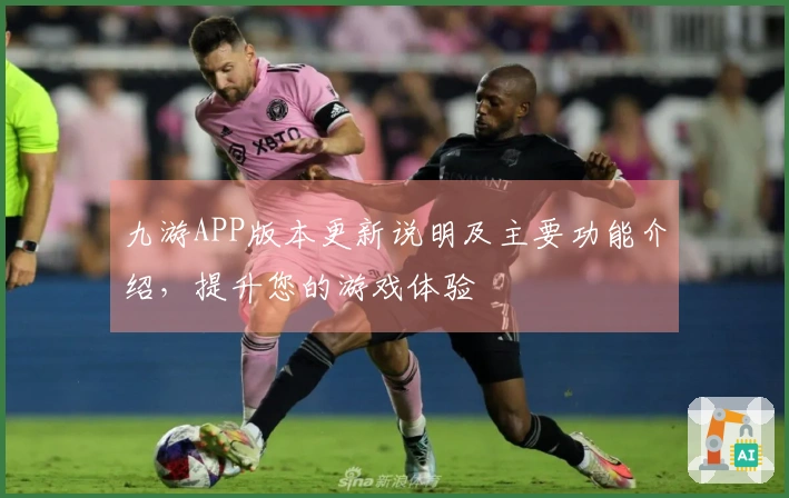 九游APP版本更新说明及主要功能介绍，提升您的游戏体验