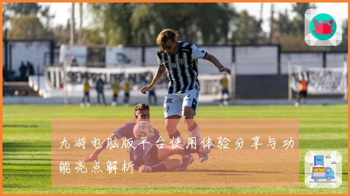 九游电脑版平台使用体验分享与功能亮点解析