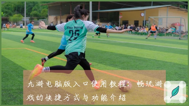 九游电脑版入口使用教程：畅玩游戏的快捷方式与功能介绍
