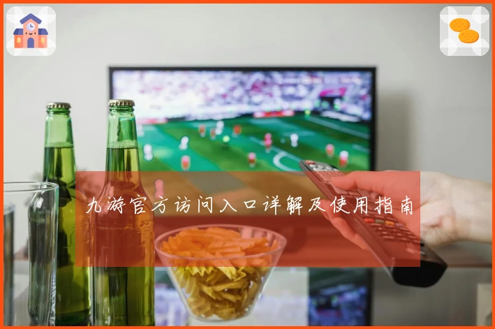 九游官方访问入口详解及使用指南