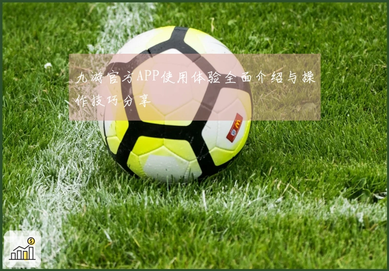 九游官方APP使用体验全面介绍与操作技巧分享