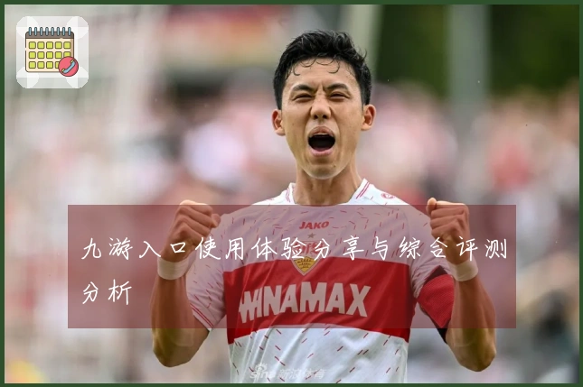 九游入口使用体验分享与综合评测分析