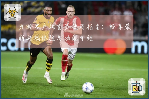 九游客户端首页使用指南:畅享最新游戏体验与功能介绍