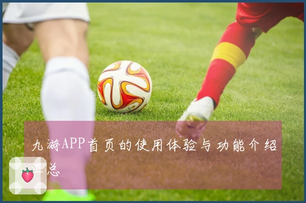 九游APP首页的使用体验与功能介绍汇总