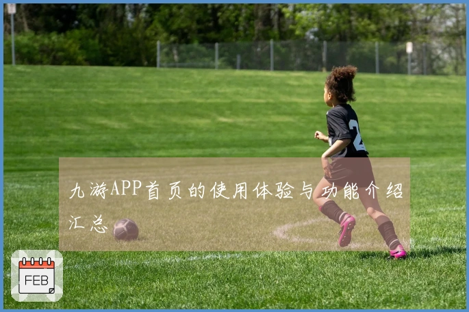 九游APP首页的使用体验与功能介绍汇总