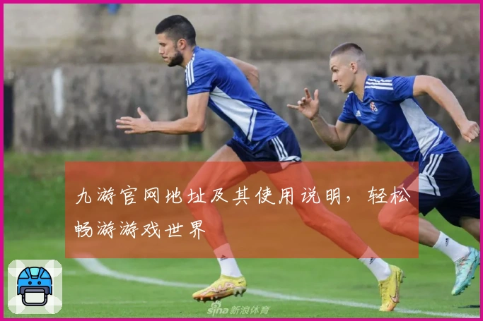 九游官网地址及其使用说明，轻松畅游游戏世界