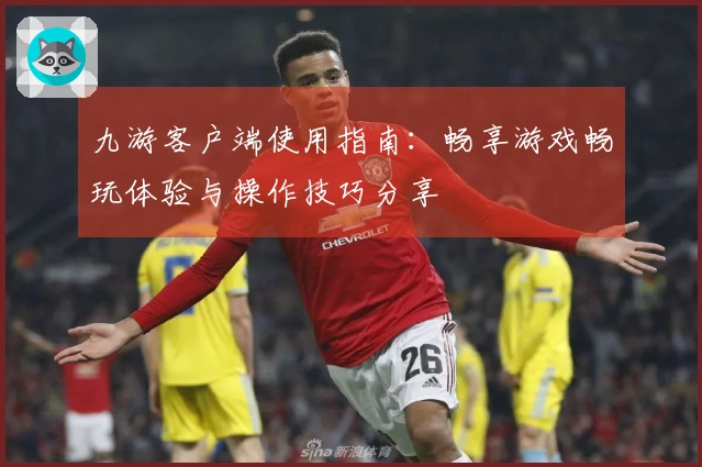 九游客户端使用指南:畅享游戏畅玩体验与操作技巧分享